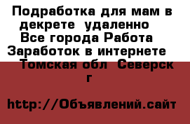 Подработка для мам в декрете (удаленно) - Все города Работа » Заработок в интернете   . Томская обл.,Северск г.